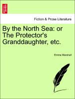 By the North Sea: Or the Protector's Granddaughter, Etc