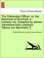 The Disbanded Officer, Or, the Baroness of Bruchsal: A Comedy, Etc. [Adapted by James Johnstone from Lessing's "Minna Von Barnhelm."]