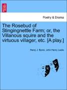 The Rosebud of Stingingnettle Farm, Or, the Villanous Squire and the Virtuous Villager, Etc. [A Play.]