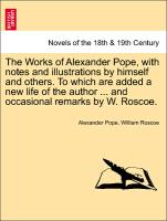 The Works of Alexander Pope, with notes and illustrations by himself and others. To which are added a new life of the author ... and occasional remarks by W. Roscoe. VOL. III