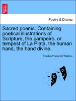 Sacred Poems. Containing Poetical Illustrations of Scripture, the Pampeiro, or Tempest of La Plata, the Human Hand, the Hand Divine