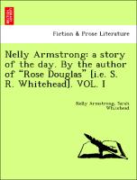 Nelly Armstrong: a story of the day. By the author of "Rose Douglas" [i.e. S. R. Whitehead]. VOL. I