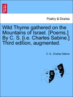 Wild Thyme Gathered on the Mountains of Israel. [Poems.] by C. S. [I.E. Charles Sabine.] Third Edition, Augmented