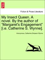 My Insect Queen. a Novel. by the Author of "Margaret's Engagement" [I.E. Catherine S. Wynne]