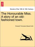 The Honourable Miss. A story of an old-fashioned town. VOL. I