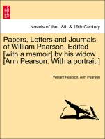 Papers, Letters and Journals of William Pearson. Edited [With a Memoir] by His Widow [Ann Pearson. with a Portrait.]
