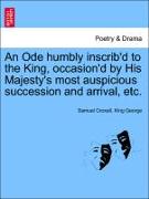 An Ode Humbly Inscrib'd to the King, Occasion'd by His Majesty's Most Auspicious Succession and Arrival, Etc
