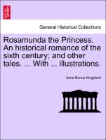 Rosamunda the Princess. an Historical Romance of the Sixth Century, And Other Tales. ... with ... Illustrations