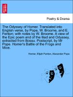 The Odyssey of Homer. Translated into English verse, by Pope, W. Broome, and E. Fenton, with notes by W. Broome. A view Epic poem and of the Iliad and Odyssey, extracted from Bossu. Postscript, by Mr Pope. Homer's Battle of the Frogs and Mice. Vol. I