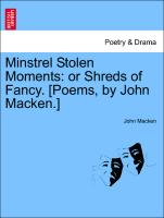 Minstrel Stolen Moments: Or Shreds of Fancy. [Poems, by John Macken.]