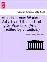 Miscellaneous Works ... Vols. I. and II. ... Edited by G. Peacock. (Vol. III. ... Edited by J. Leitch.)