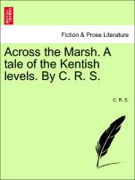 Across the Marsh. a Tale of the Kentish Levels. by C. R. S