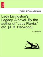 Lady Livingston's Legacy. A novel. By the author of "Lady Flavia," etc. [J. B. Harwood]. VOL. III