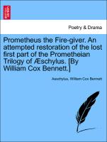 Prometheus the Fire-giver. An attempted restoration of the lost first part of the Prometheian Trilogy of Æschylus. [By William Cox Bennett.]