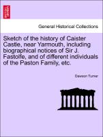 Sketch of the history of Caister Castle, near Yarmouth, including biographical notices of Sir J. Fastolfe, and of different individuals of the Paston Family, etc