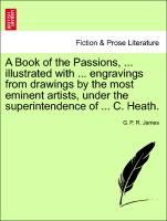 A Book of the Passions, ... Illustrated with ... Engravings from Drawings by the Most Eminent Artists, Under the Superintendence of ... C. Heath