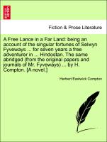 A Free Lance in a Far Land: being an account of the singular fortunes of Selwyn Fyveways ... for seven years a free adventurer in ... Hindostan. The same abridged (from the original papers and journals of Mr. Fyveways) ... by H. Compton. [A novel.]