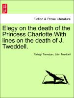 Elegy on the Death of the Princess Charlotte.with Lines on the Death of J. Tweddell