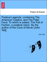 Poetical Legends: containing The American Captive, and The Fatal Feud. To which is added, The Fall of Faction, a poetical vision. By the author of the Cave of Morar [John Tait]
