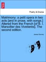 Matrimony: a petit opera in two acts [and in prose, with songs.] Altered from the French [of B. I. Marsollier des Vivetierès]. The second edition