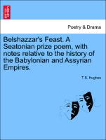 Belshazzar's Feast. a Seatonian Prize Poem, with Notes Relative to the History of the Babylonian and Assyrian Empires