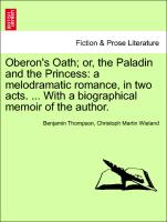 Oberon's Oath, Or, the Paladin and the Princess: A Melodramatic Romance, in Two Acts. ... with a Biographical Memoir of the Author