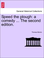 Speed the Plough: A Comedy ... the Second Edition