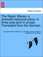 The Negro Slaves, a Dramatic-Historical Piece, in Three Acts [And in Prose]. Translated from the German