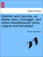 Heinrich and Leonore, an Alpine Story. Correggio: And Some Miscellaneous Verse, Original and Translated