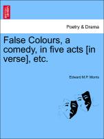 False Colours, a Comedy, in Five Acts [In Verse], Etc