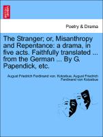 The Stranger, Or, Misanthropy and Repentance: A Drama, in Five Acts. Faithfully Translated ... from the German ... by G. Papendick, Etc