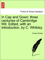 In Cap and Gown: Three Centuries of Cambridge Wit. Edited, with an Introduction, by C. Whibley