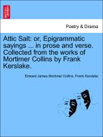 Attic Salt: Or, Epigrammatic Sayings ... in Prose and Verse. Collected from the Works of Mortimer Collins by Frank Kerslake