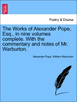 The Works of Alexander Pope, Esq., in Nine Volumes Complete. with the Commentary and Notes of Mr. Warburton