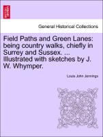 Field Paths and Green Lanes: being country walks, chiefly in Surrey and Sussex. ... Illustrated with sketches by J. W. Whymper. VOL.I