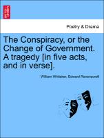 The Conspiracy, or the Change of Government. a Tragedy [In Five Acts, and in Verse]