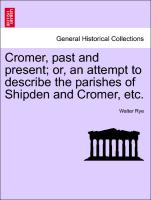 Cromer, Past and Present, Or, an Attempt to Describe the Parishes of Shipden and Cromer, Etc