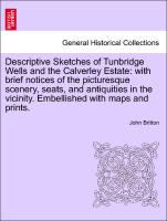 Descriptive Sketches of Tunbridge Wells and the Calverley Estate: with brief notices of the picturesque scenery, seats, and antiquities in the vicinity. Embellished with maps and prints