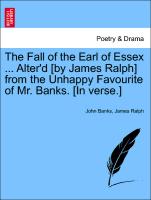 The Fall of the Earl of Essex ... Alter'd [By James Ralph] from the Unhappy Favourite of Mr. Banks. [In Verse.]