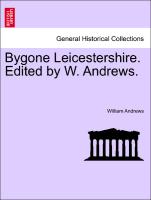 Bygone Leicestershire. Edited by W. Andrews