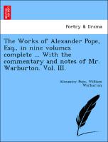 The Works of Alexander Pope, Esq., in nine volumes complete ... With the commentary and notes of Mr. Warburton. Vol. III
