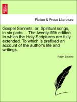 Gospel Sonnets: or, Spiritual songs, in six parts ... The twenty-fifth edition. In which the Holy Scriptures are fully extended. To which is prefixed an account of the author's life and writings