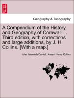 A Compendium of the History and Geography of Cornwall ... Third Edition, with Corrections and Large Additions, by J. H. Collins. [With a Map.]