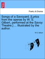 Songs of a Savoyard. [Lyrics from the Operas by W. S. Gilbert, Performed at the Savoy Theatre.] ... Illustrated by the Author