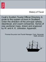 Cook's Scottish Tourist Official Directory. A guide to the system of tours in Scotland, under the direction of the principal railway, steamboat, and coach companies. Series of new sectional maps, drawn and engraved by W. and A. K. Johnston. Appendix