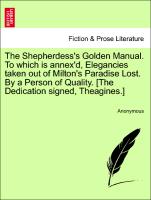The Shepherdess's Golden Manual. To which is annex'd, Elegancies taken out of Milton's Paradise Lost. By a Person of Quality. [The Dedication signed, Theagines.]