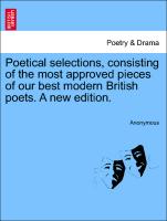 Poetical Selections, Consisting of the Most Approved Pieces of Our Best Modern British Poets. a New Edition
