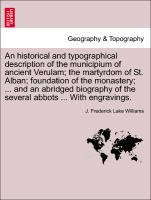 An historical and typographical description of the municipium of ancient Verulam, the martyrdom of St. Alban, foundation of the monastery, ... and an abridged biography of the several abbots ... With engravings