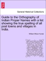 Guide to the Orthography of Indian Proper Names with a List Showing the True Spelling of All Post Towns and Villages in India