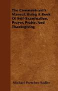 The Communicant's Manual, Being a Book of Self-Examination, Prayer, Praise, and Thanksgiving